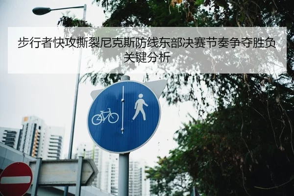 步行者快攻撕裂尼克斯防线东部决赛节奏争夺胜负关键分析