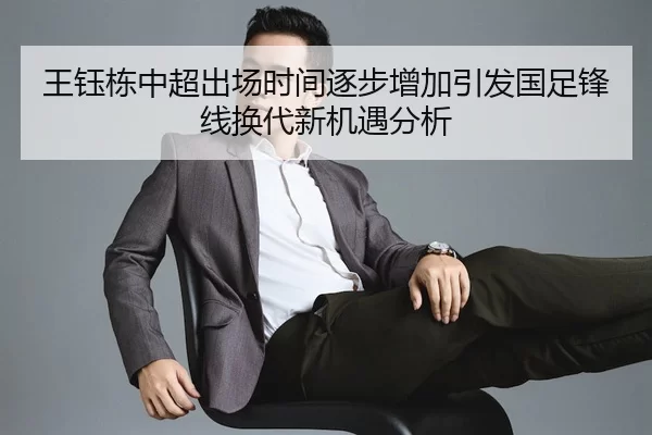 王钰栋中超出场时间逐步增加引发国足锋线换代新机遇分析