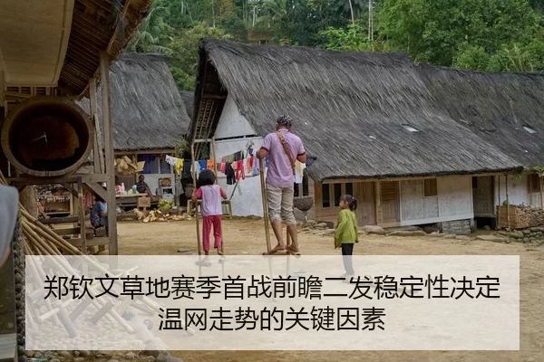郑钦文草地赛季首战前瞻二发稳定性决定温网走势的关键因素