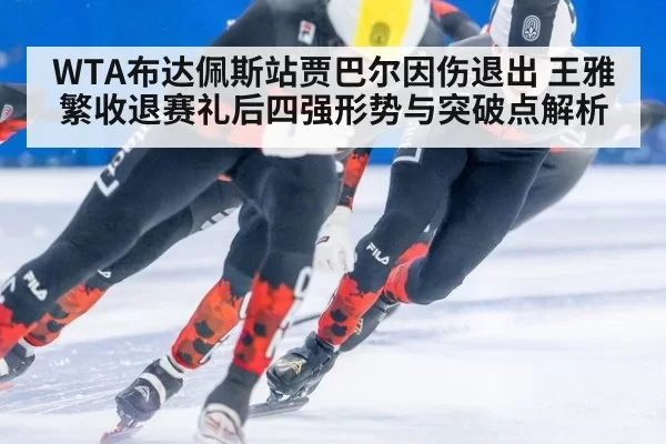 WTA布达佩斯站贾巴尔因伤退出 王雅繁收退赛礼后四强形势与突破点解析