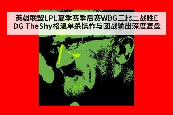 英雄联盟LPL夏季赛季后赛WBG三比二战胜EDG TheShy格温单杀操作与团战输出深度复盘