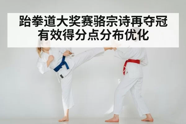 跆拳道大奖赛骆宗诗再夺冠 有效得分点分布优化