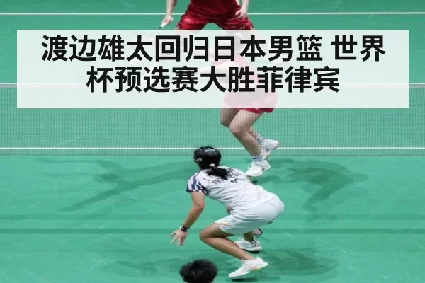 渡边雄太回归日本男篮 世界杯预选赛大胜菲律宾