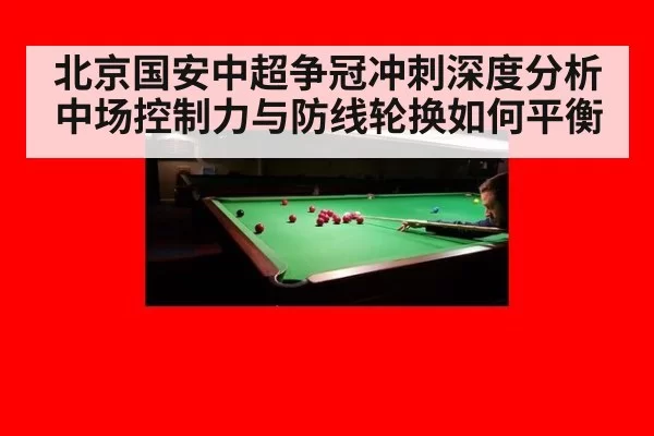 北京国安中超争冠冲刺深度分析 中场控制力与防线轮换如何平衡