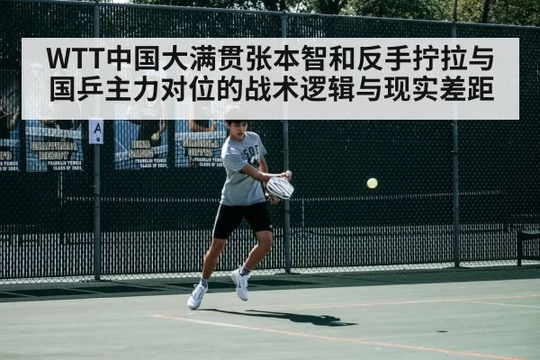 WTT中国大满贯张本智和反手拧拉与国乒主力对位的战术逻辑与现实差距