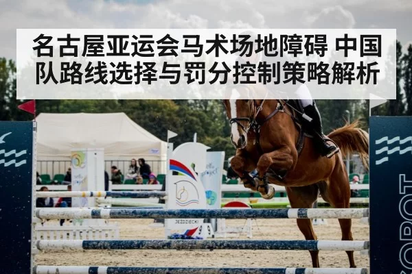 名古屋亚运会马术场地障碍 中国队路线选择与罚分控制策略解析